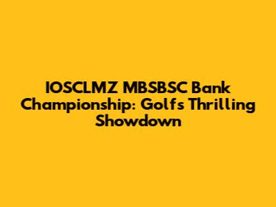 IOSCLMZ MBSBSC Bank Championship: Golf's Thrilling Showdown