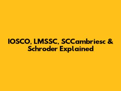IOSCO, LMSSC, SCCambriesc & Schroder Explained