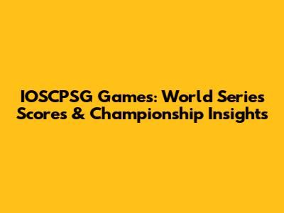 IOSCPSG Games: World Series Scores & Championship Insights