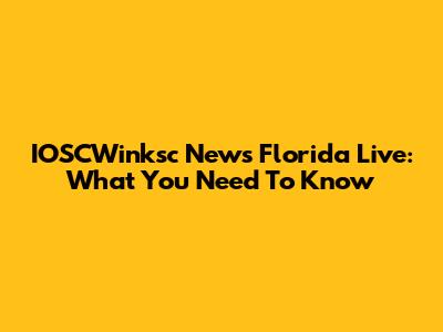 IOSCWinksc News Florida Live: What You Need To Know