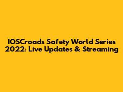 IOSCroads Safety World Series 2022: Live Updates & Streaming