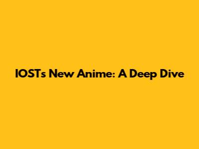 IOST's New Anime: A Deep Dive