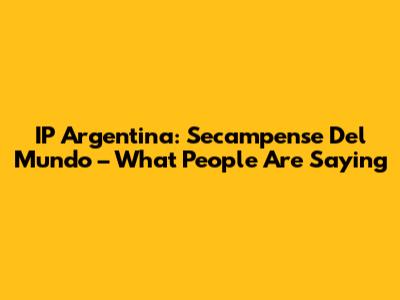 IP Argentina: Secampense Del Mundo – What People Are Saying