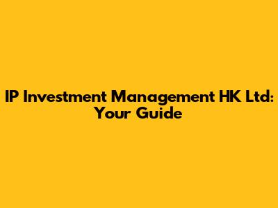 IP Investment Management HK Ltd: Your Guide