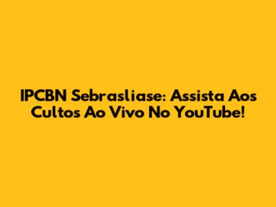 IPCBN Sebrasliase: Assista Aos Cultos Ao Vivo No YouTube!