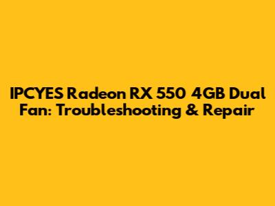 IPCYES Radeon RX 550 4GB Dual Fan: Troubleshooting & Repair
