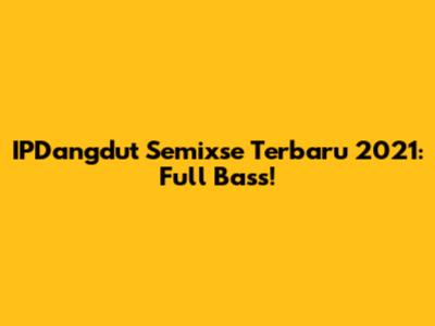 IPDangdut Semixse Terbaru 2021: Full Bass!
