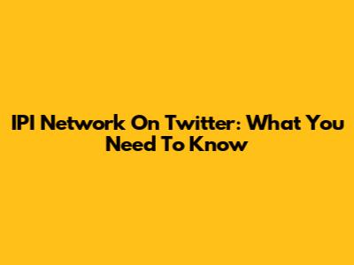 IPI Network On Twitter: What You Need To Know