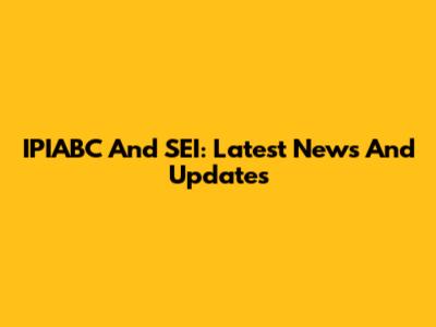 IPIABC And SEI: Latest News And Updates