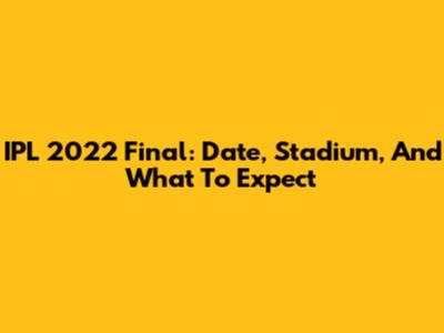 IPL 2022 Final: Date, Stadium, And What To Expect