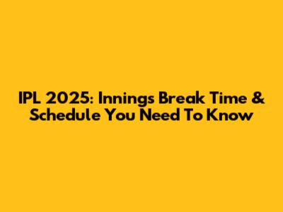 IPL 2025: Innings Break Time & Schedule You Need To Know