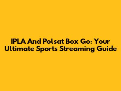 IPLA And Polsat Box Go: Your Ultimate Sports Streaming Guide