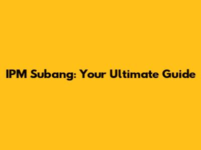 IPM Subang: Your Ultimate Guide
