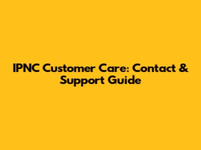 IPNC Customer Care: Contact & Support Guide