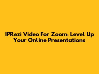 IPRezi Video For Zoom: Level Up Your Online Presentations