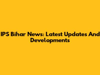 IPS Bihar News: Latest Updates And Developments