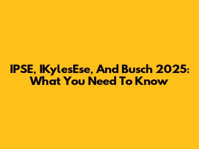 IPSE, IKylesEse, And Busch 2025: What You Need To Know