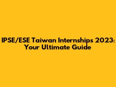 IPSE/ESE Taiwan Internships 2023: Your Ultimate Guide