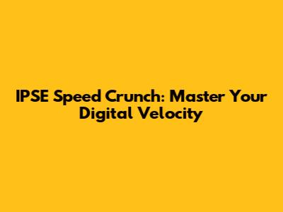 IPSE Speed Crunch: Master Your Digital Velocity