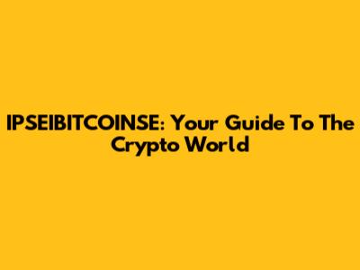 IPSEIBITCOINSE: Your Guide To The Crypto World