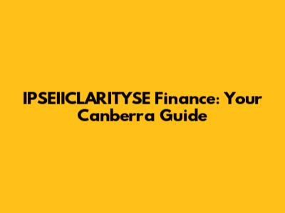 IPSEIICLARITYSE Finance: Your Canberra Guide