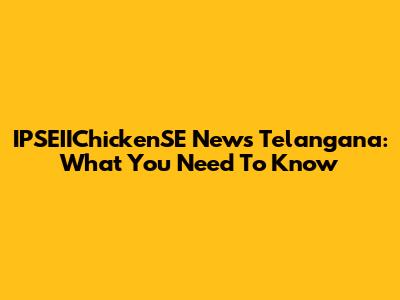 IPSEIIChickenSE News Telangana: What You Need To Know