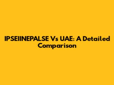 IPSEIINEPALSE Vs UAE: A Detailed Comparison