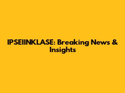 IPSEIINKLASE: Breaking News & Insights