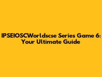 IPSEIOSCWorldscse Series Game 6: Your Ultimate Guide