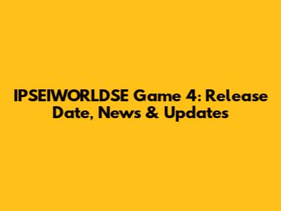 IPSEIWORLDSE Game 4: Release Date, News & Updates