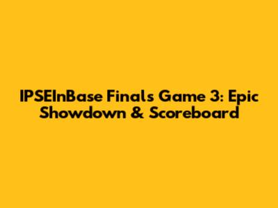 IPSEInBase Finals Game 3: Epic Showdown & Scoreboard
