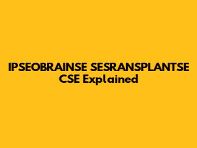 IPSEOBRAINSE SESRANSPLANTSE CSE Explained