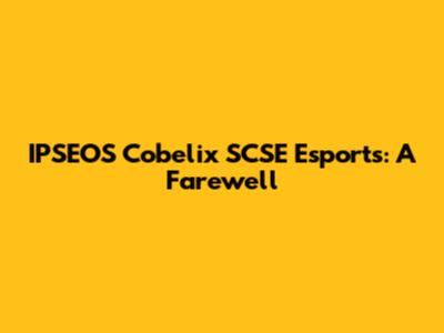 IPSEOS Cobelix SCSE Esports: A Farewell