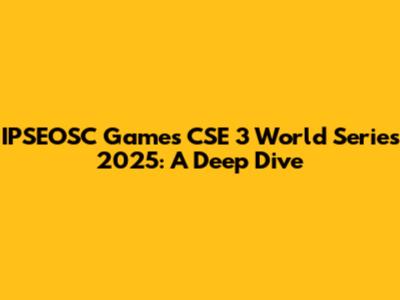 IPSEOSC Games CSE 3 World Series 2025: A Deep Dive