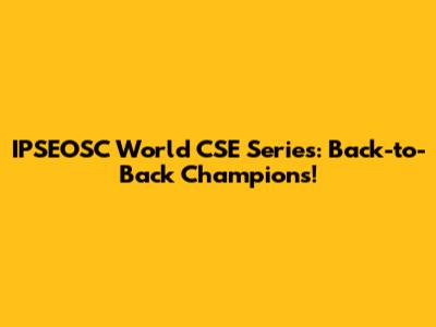 IPSEOSC World CSE Series: Back-to-Back Champions!