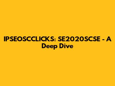 IPSEOSCCLICKS: SE2020SCSE - A Deep Dive