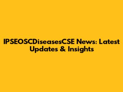 IPSEOSCDiseasesCSE News: Latest Updates & Insights
