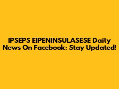 IPSEPS EIPENINSULASESE Daily News On Facebook: Stay Updated!
