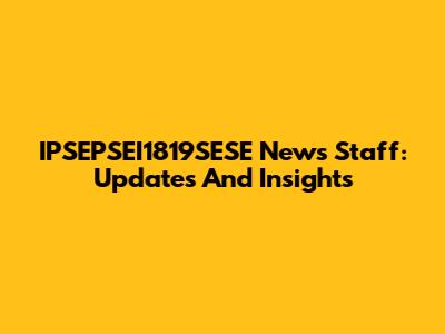 IPSEPSEI1819SESE News Staff: Updates And Insights