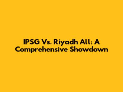 IPSG Vs. Riyadh All: A Comprehensive Showdown