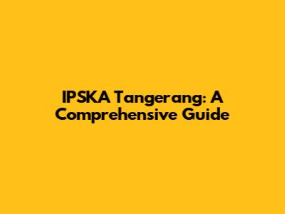 IPSKA Tangerang: A Comprehensive Guide