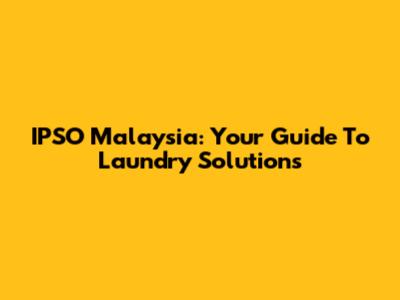 IPSO Malaysia: Your Guide To Laundry Solutions