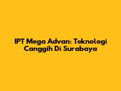 IPT Mega Advan: Teknologi Canggih Di Surabaya