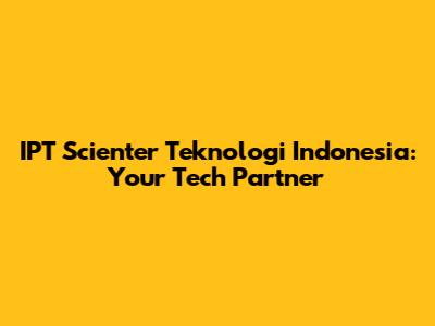 IPT Scienter Teknologi Indonesia: Your Tech Partner