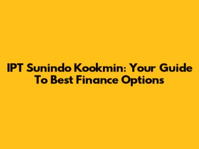 IPT Sunindo Kookmin: Your Guide To Best Finance Options