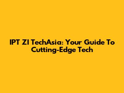 IPT ZI TechAsia: Your Guide To Cutting-Edge Tech