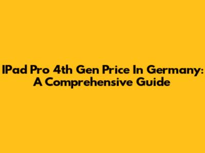 IPad Pro 4th Gen Price In Germany: A Comprehensive Guide