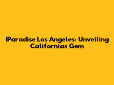 IParadise Los Angeles: Unveiling California's Gem