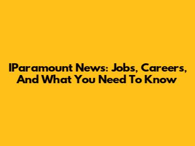 IParamount News: Jobs, Careers, And What You Need To Know