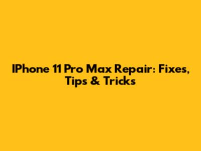 IPhone 11 Pro Max Repair: Fixes, Tips & Tricks